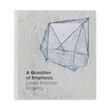 A QUESTION OF EMPHASIS: LOUISE FISHMAN DRAWING